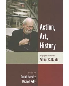 Action, Art, History: Engagements With Arthur C. Danto