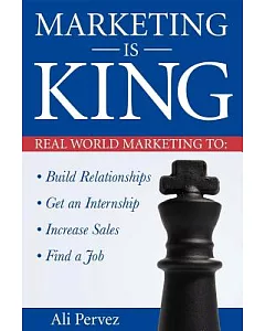 Marketing Is King: Real World Marketing to Build Relationships, Get an Internship, Increase Sales & Find a Job