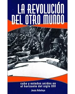 La Revoluci鏮 Del Otro Mundo: Cuba Y Estados Unidos En El Horizonte Del Siglo XXI