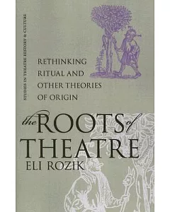 The Roots of Theatre: Rethinking Ritual and Other Theories of Origin