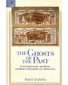 The Ghosts of the Past: Latin Literature, the Dead, And Rome’s Transition to a Principate