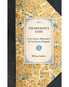 The Emigrant’s Guide: In Ten Letters, Addressed to the Tax-payers of England
