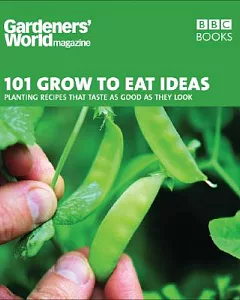 101 Grow to Eat Ideas: Planting Recipes That Taste As Good As They Look