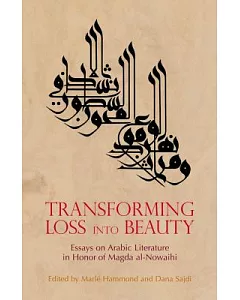 Transforming Loss into Beauty: Essays on Arabic Literature and Culture in Honor of Magda Al-nowaihi