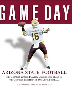 Game Day Arizona State Football: The Greatest Games, Players, Coaches and Teams in the Glorious Tradition of Sun Devil Football