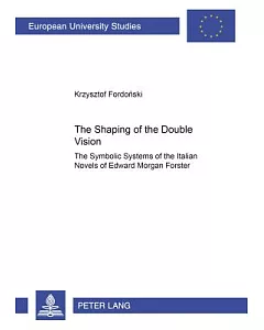 The Shaping Of The Double Vision: The Symbolic Systems Of The Italian Novels Of Edward Morgan Forster