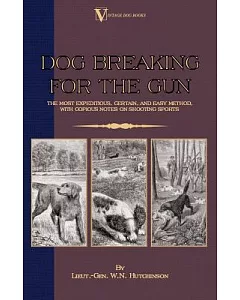 Dog Breaking for the Gun: The Most Expeditious, Certain and Easy Method, With Copious Notes on Shooting Sports