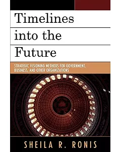 Timelines into the Future: Strategic Visioning Methods for Government, Business, and Other Organizations