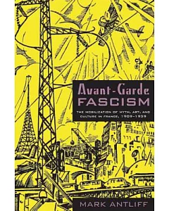 Avant-Garde Fascism: The Mobilization of Myth, Art, and Culture in France, 1909–1939