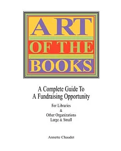 Art of the Books: A Complete Guide to a Fundraising Project for Libraries & Other Organizations Large & Small