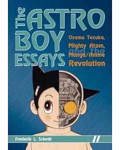 The Astro Boy Essays: Osamu Tezuka, Mighty Atom, and the Manga/Anime Revolution