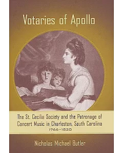 Votaries of Apollo: The St. Cecilia Society and the Patronage of Concert Music in Charleston, South Carolina, 17661820