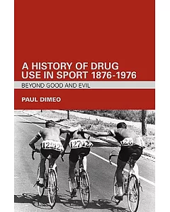 A History of Drug Use in Sport 1876-1976: Beyond Good and Evil
