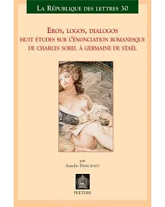 Eros, Logos, Dialogos: Huit Etudes Sur L’enonciation Romanesque De Charles Sorel Germaine De Stael