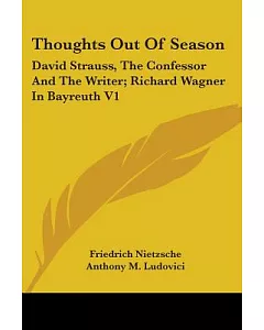 Thoughts Out of Season: David Strauss, the Confessor and the Writer, Richard Wagner in Bayreuth