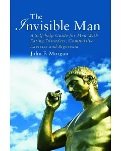 The Invisible Man: A Self-help Guide for Men With Eating Disorders, Compulsive Exercising and Bigorexia