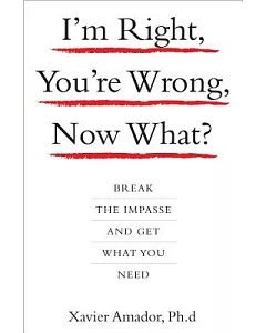 I’m Right, You’re Wrong, Now What?: Break The Impasse And Get What You Need