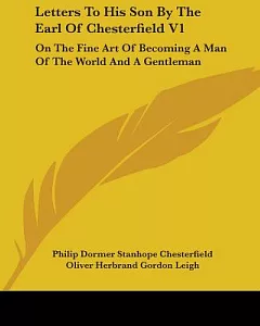 Letters to His Son by the Earl of Chesterfield: On the Fine Art of Becoming a Man of the World and a Gentleman