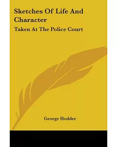 Sketches of Life and Character: Taken at the Police Court