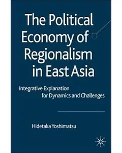 The Political Economy of Regionalism in East Asia: Integrative Explanation for Dynamics and Challenges