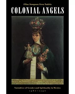 Colonial Angels: Narratives of Gender and Spirituality in Mexico, 1580-1750
