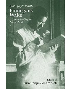 How Joyce Wrote Finnegans Wake: A Chapter-by-chapter Genetic Guide