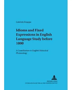 Idioms And Fixed Expressions In English Language Study Before 1800: A Contribution To English Historical Phraseology