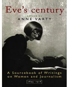 Eve’s Century: A Sourcebook of Writings on Women and Journalism 1895-1918