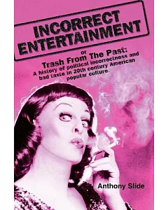 Incorrect Entertainment: Or, Trash from the Past: a History of Political Incorrectness and Bad Taste in 20th Century American Po