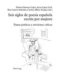 Seis Siglos De Poesia Espanola Escrita Por Mujeres: Pautas Poeticas Y Revisiones Criticas