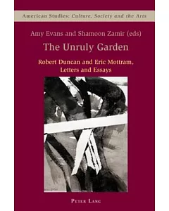 The Unruly Garden: Robert Duncan and Eric Mottram, Letters and Essays