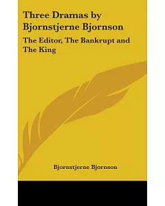 Three Dramas by bjornstjerne Bjornson: The Editor, the Bankrupt and the King