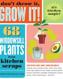 Don’t Throw It, Grow It!: 68 Windowsill Plants from Kitchen Scraps