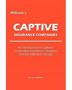 adkisson’s Captive Insurance Companies: An Introduction to Captives, Closely-Held Insurance Companies, and Risk Retention Group