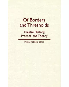 Of Borders and Thresholds: Theatre History, Practice, and Theory