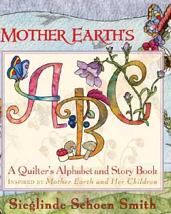 Mother Earth’s ABC: A Quilter’s Alphabet and Story Book Inspired By Mother Earth and Her Children