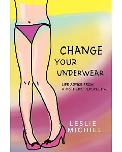 Change Your Underwear: Life Advice from a Mother’s Perspective