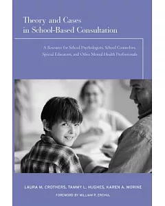 Theory And Cases in School-Based Consultation: A Resource for School Psychologists, School Counselors, Special Educators, and Ot