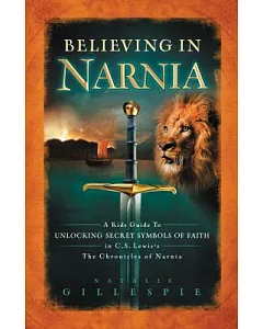 Believing in Narnia: A Kid’s Guide to Unlocking the Secret Symbols of Faith in C.s. Lewis’ the Chronicles of Narnia
