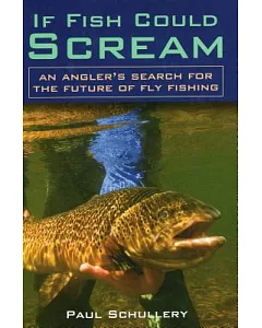 If Fish Could Scream: An Angler’s Search for the Future of Fly Fishing