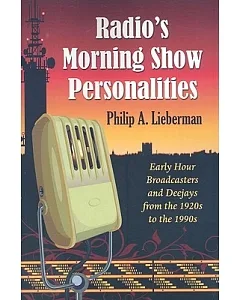 Radio’s Morning Show Personalities: Early Hour Broadcasters and Deejays from the 1920s to the 1990s