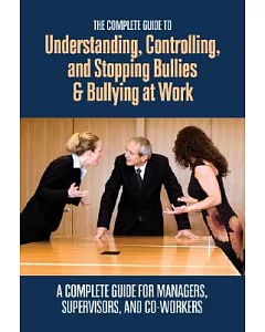 The Complete Guide to Understanding, Controlling, and Stopping Bullies & Bullying at Work: A Complete Guide for Managers, Superv