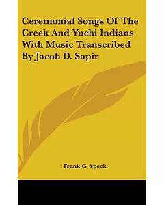 Ceremonial Songs of the Creek and Yuchi Indians With Music Transcribed by Jacob D. Sapir