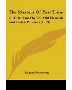 The Masters Of Past Time: Or Criticism on the Old Flemish and Dutch Painters