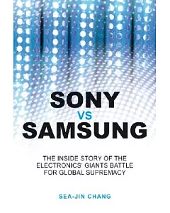 Sony Vs Samsung: The Inside Story of the Electronics’ Giants Battle for Global Supremacy