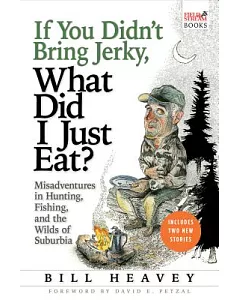 If You Didn’t Bring Jerky, What Did I Just Eat: Misadventures in Hunting, Fishing, and the Wilds of Suburbia