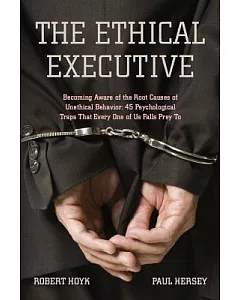 The Ethical Executive: Becoming Aware of the Root Causes of Unethical Behavior, 45 Psychological Traps That Every One of Us Fall