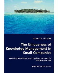 The Uniqueness of Knowledge Management in Small Companies: Managing Knowledge As an Employer Strategy for Lifelong Learning