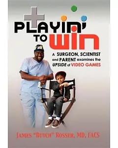 Playin’ to Win: A Surgeon, Scientist and Parent Examines the Upside of Video Games