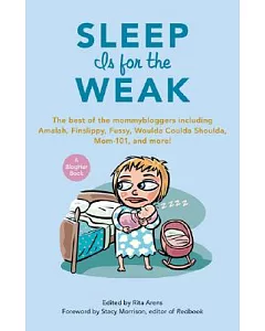 Sleep Is for the Weak: The Best of the Mommybloggers Including Amalah, Finslippy, Fussy, Woulda Coulda Shoulda, Mom-101, and Mor